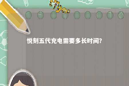 悦刻五代充电需要多长时间？ 